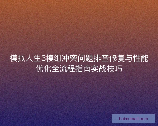 模拟人生3模组冲突问题排查修复与性能优化全流程指南实战技巧
