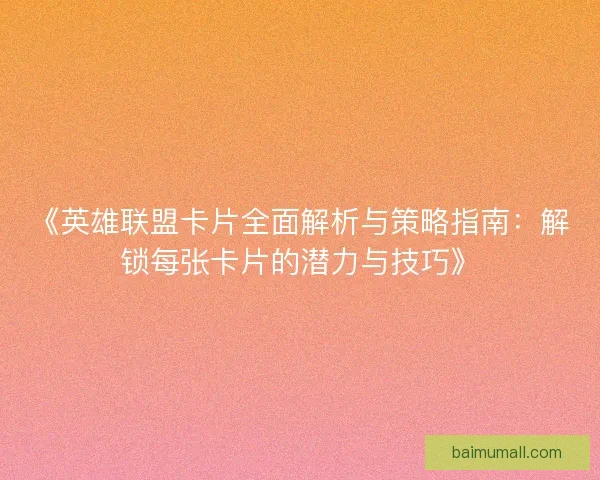 《英雄联盟卡片全面解析与策略指南：解锁每张卡片的潜力与技巧》