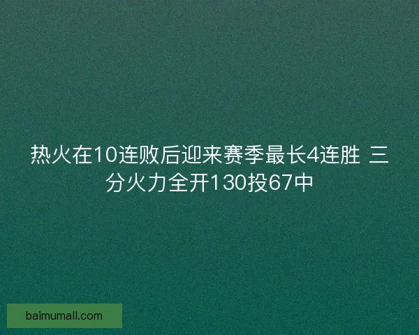 热火在10连败后迎来赛季最长4连胜 三分火力全开130投67中