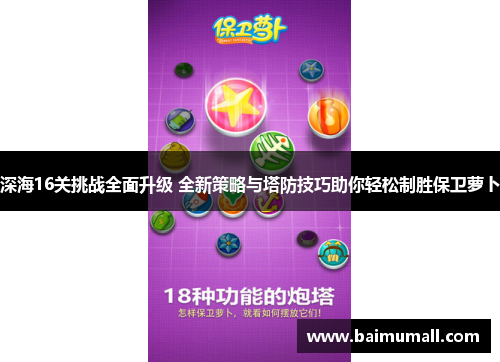 深海16关挑战全面升级 全新策略与塔防技巧助你轻松制胜保卫萝卜